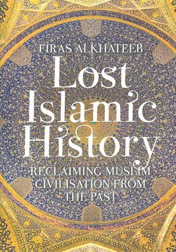 Image de Lost Islamic History: Reclaiming Muslim Civilisation From The Past